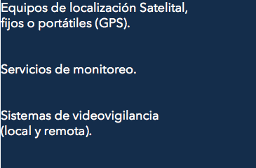 Equipos de localización Satelital, fijos o portátiles (GPS). Servicios de monitoreo. Sistemas de videovigilancia (local y remota).